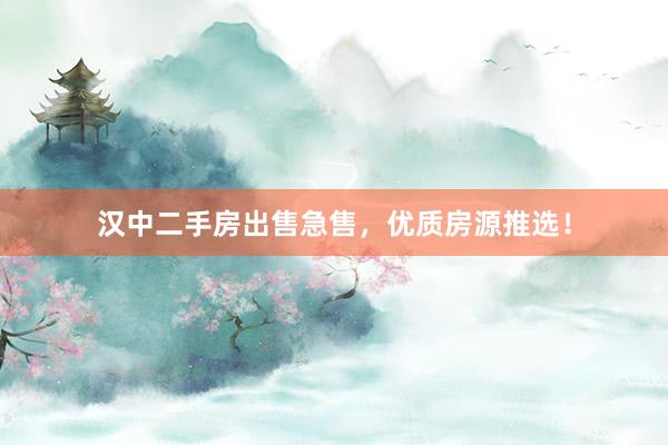 汉中二手房出售急售，优质房源推选！