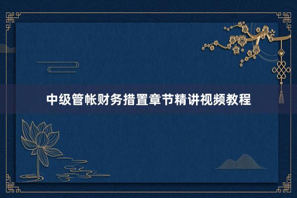 中级管帐财务措置章节精讲视频教程