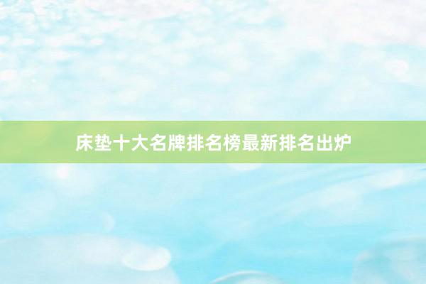 床垫十大名牌排名榜最新排名出炉