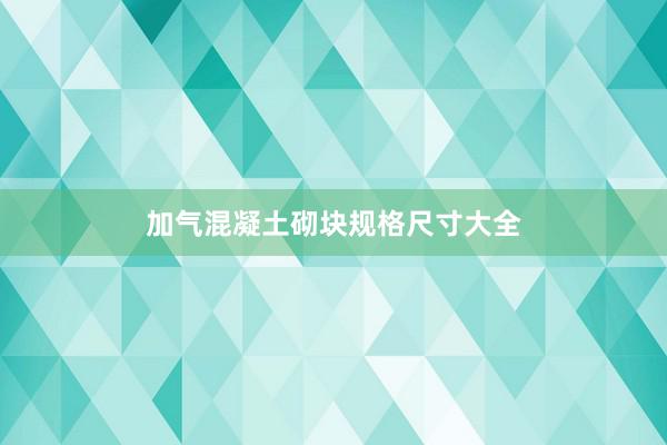 加气混凝土砌块规格尺寸大全